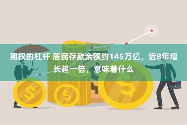 期权的杠杆 居民存款余额约145万亿，近8年增长超一倍，意味着什么