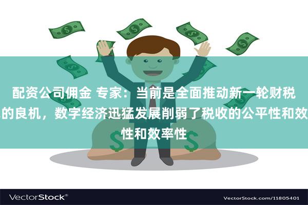 配资公司佣金 专家：当前是全面推动新一轮财税改革的良机，数字经济迅猛发展削弱了税收的公平性和效率性