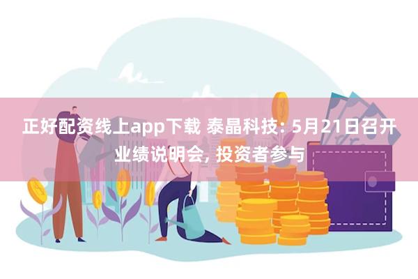 正好配资线上app下载 泰晶科技: 5月21日召开业绩说明会, 投资者参与