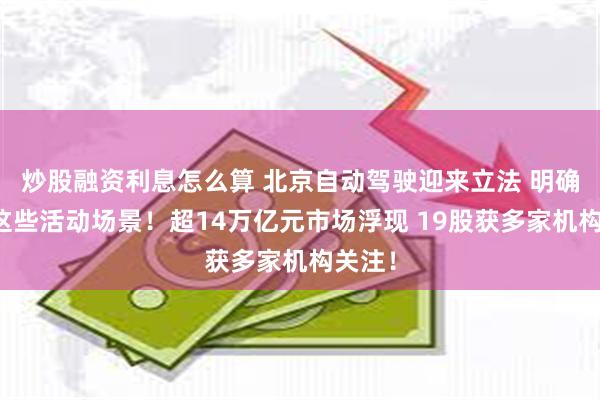 炒股融资利息怎么算 北京自动驾驶迎来立法 明确支持这些活动场景！超14万亿元市场浮现 19股获多家机构关注！