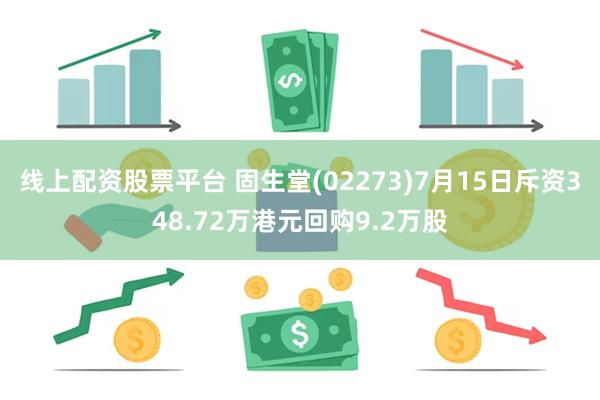 线上配资股票平台 固生堂(02273)7月15日斥资348.72万港元回购9.2万股