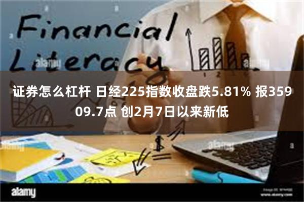 证券怎么杠杆 日经225指数收盘跌5.81% 报35909.7点 创2月7日以来新低