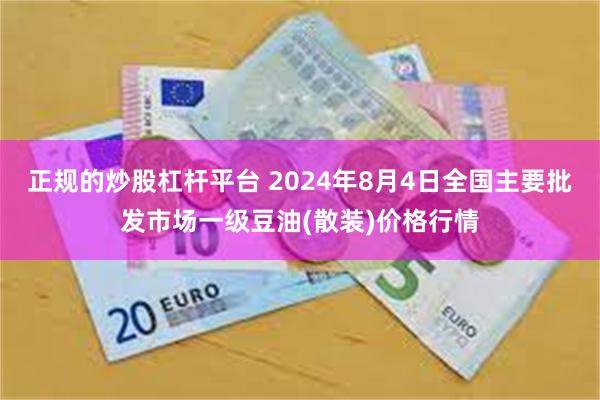 正规的炒股杠杆平台 2024年8月4日全国主要批发市场一级豆油(散装)价格行情