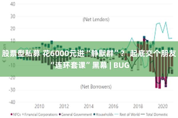 股票型私募 花6000元进“静默群”？ 起底交个朋友“连环套课”黑幕 | BUG