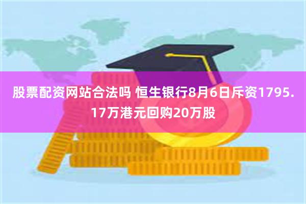 股票配资网站合法吗 恒生银行8月6日斥资1795.17万港元回购20万股