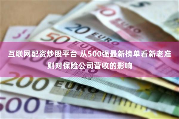 互联网配资炒股平台 从500强最新榜单看新老准则对保险公司营收的影响