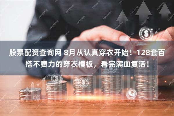 股票配资查询网 8月从认真穿衣开始！128套百搭不费力的穿衣模板，看完满血复活！