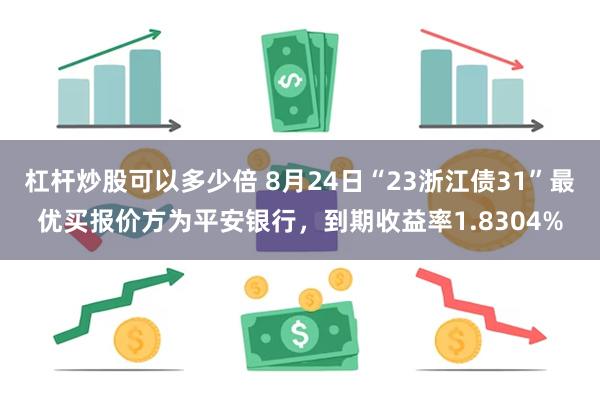 杠杆炒股可以多少倍 8月24日“23浙江债31”最优买报价方为平安银行，到期收益率1.8304%