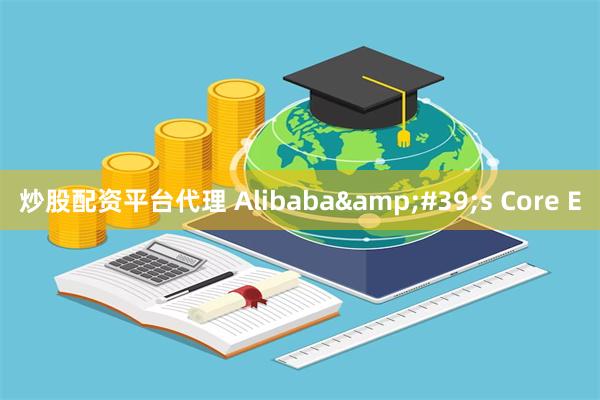 炒股配资平台代理 Alibaba&#39;s Core E