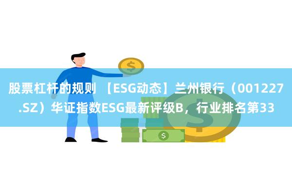 股票杠杆的规则 【ESG动态】兰州银行（001227.SZ）华证指数ESG最新评级B，行业排名第33