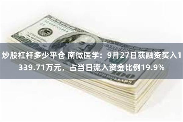 炒股杠杆多少平仓 南微医学：9月27日获融资买入1339.71万元，占当日流入资金比例19.9%