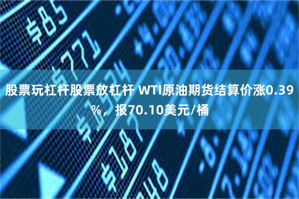 股票玩杠杆股票放杠杆 WTI原油期货结算价涨0.39%，报70.10美元/桶