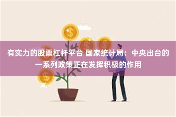 有实力的股票杠杆平台 国家统计局：中央出台的一系列政策正在发挥积极的作用