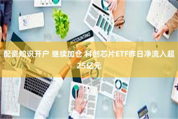 配资知识开户 继续加仓 科创芯片ETF昨日净流入超25亿元