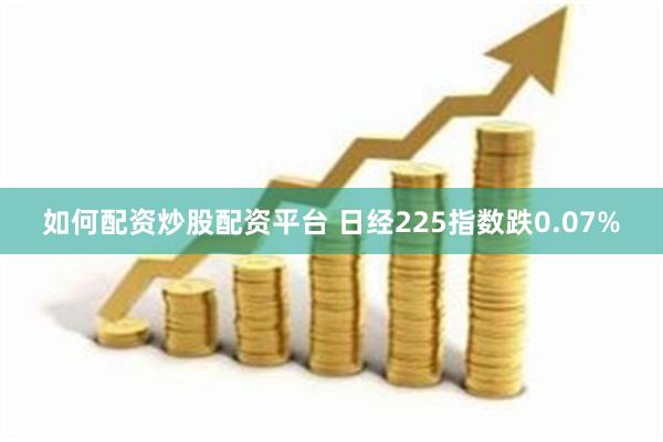 如何配资炒股配资平台 日经225指数跌0.07%