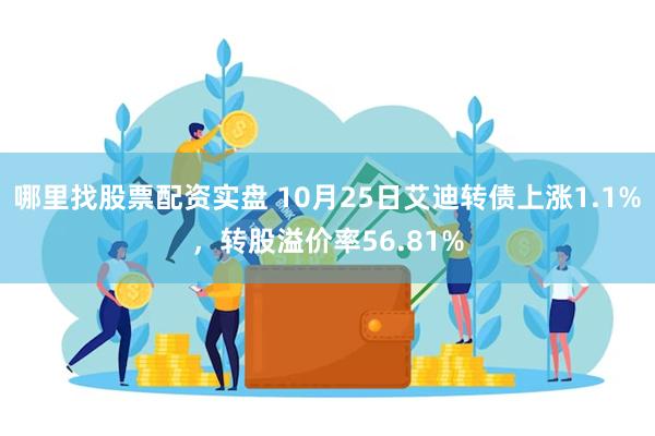 哪里找股票配资实盘 10月25日艾迪转债上涨1.1%，转股溢价率56.81%