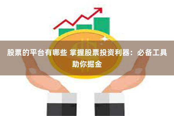 股票的平台有哪些 掌握股票投资利器：必备工具助你掘金