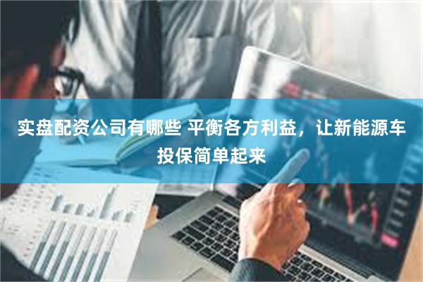 实盘配资公司有哪些 平衡各方利益，让新能源车投保简单起来