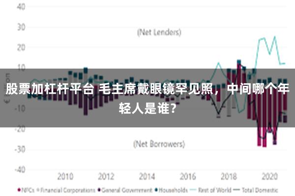 股票加杠杆平台 毛主席戴眼镜罕见照，中间哪个年轻人是谁？