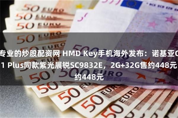 专业的炒股配资网 HMD Key手机海外发布：诺基亚C1 Plus同款紫光展锐SC9832E，2G+