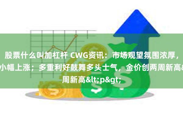 股票什么叫加杠杆 CWG资讯：市场观望氛围浓厚，美元周一小幅上涨；多重利好鼓舞多头士气，金价创两周新