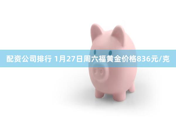 配资公司排行 1月27日周六福黄金价格836元/克