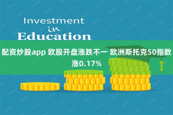 配资炒股app 欧股开盘涨跌不一 欧洲斯托克50指数涨0.17%