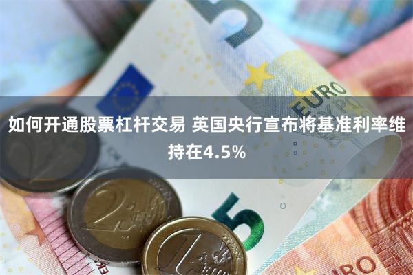 如何开通股票杠杆交易 英国央行宣布将基准利率维持在4.5%