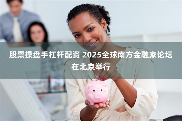 股票操盘手杠杆配资 2025全球南方金融家论坛在北京举行