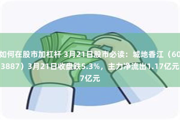 如何在股市加杠杆 3月21日股市必读：城地香江（603887）3月21日收盘跌5.3%，主力净流出1