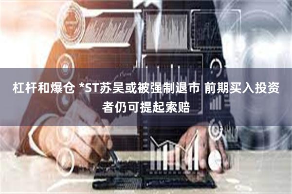杠杆和爆仓 *ST苏吴或被强制退市 前期买入投资者仍可提起索赔