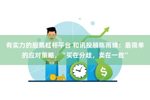 有实力的股票杠杆平台 和讯投顾陈雨晴：最简单的应对策略，“买在分歧，卖在一致”