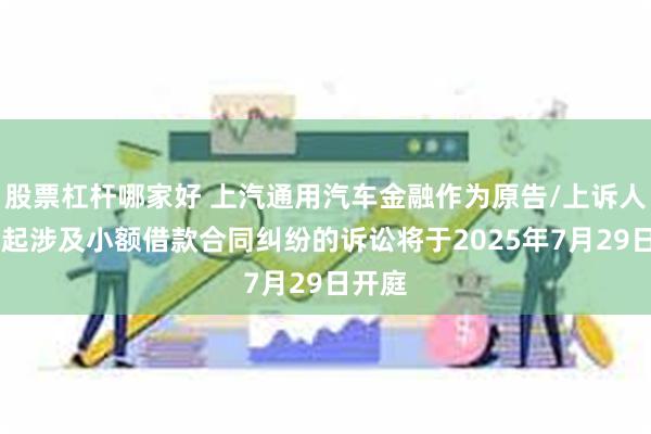 股票杠杆哪家好 上汽通用汽车金融作为原告/上诉人的80起涉及小额借款合同纠纷的诉讼将于2025年7月