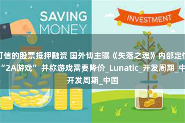 可信的股票抵押融资 国外博主曝《失落之魂》内部定性为“2A游戏” 并称游戏需要降价_Lunatic_开发周期_中国
