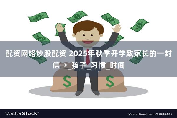 配资网络炒股配资 2025年秋季开学致家长的一封信→_孩子_习惯_时间