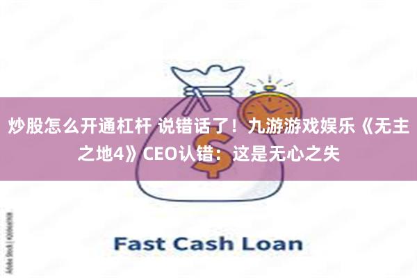 炒股怎么开通杠杆 说错话了！九游游戏娱乐《无主之地4》CEO认错：这是无心之失